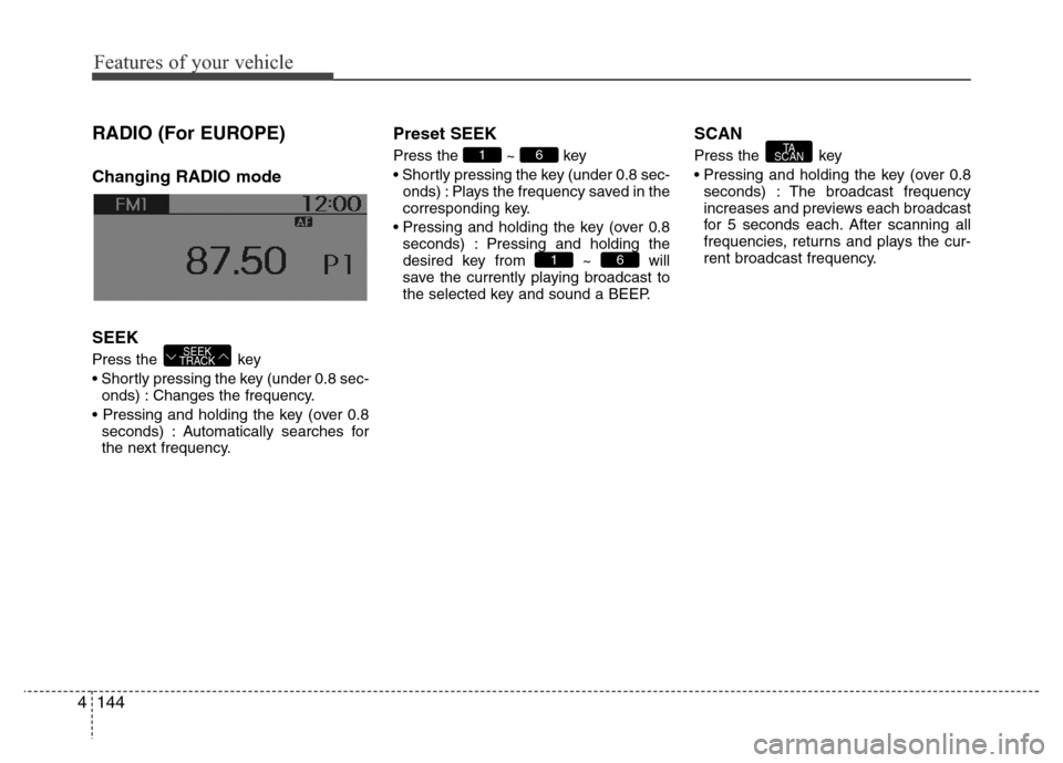 Hyundai H-1 (Grand Starex) 2016  Owners Manual Features of your vehicle
144 4
RADIO (For EUROPE)
Changing RADIO mode
SEEK
Press the  key
• Shortly pressing the key (under 0.8 sec-
onds) : Changes the frequency.
• Pressing and holding the key (