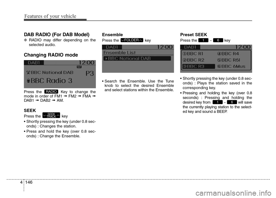Hyundai H-1 (Grand Starex) 2016  Owners Manual Features of your vehicle
146 4
DAB RADIO (For DAB Model)
❈RADIO may differ depending on the
selected audio.
Changing RADIO mode
Press the  Key to change the
mode in order of FM1 ➟FM2 ➟FMA ➟DAB