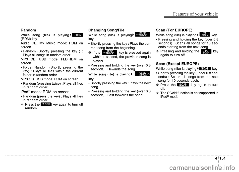 Hyundai H-1 (Grand Starex) 2016  Owners Manual 4151
Features of your vehicle
Random
While song (file) is playing
(RDM) key
Audio CD, My Music mode: RDM on
screen
• Random (Shortly pressing the key ) :
Plays all songs in random order.
MP3 CD, USB