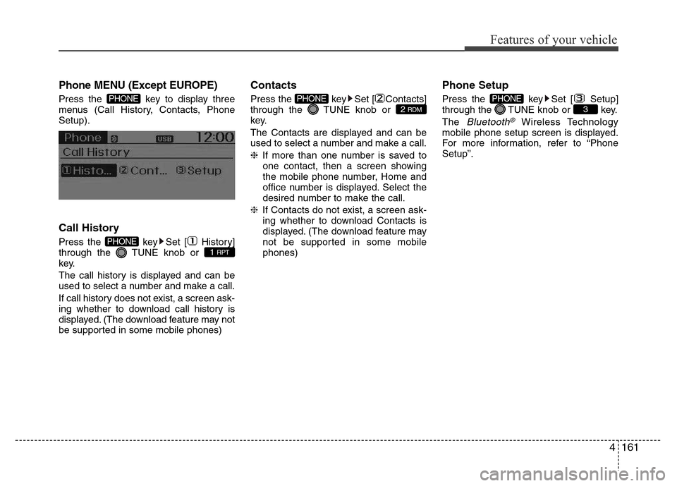 Hyundai H-1 (Grand Starex) 2016 User Guide 4161
Features of your vehicle
Phone MENU (Except EUROPE)
Press the  key to display three
menus (Call History, Contacts, Phone
Setup).
Call History
Press the  key Set [ History]
through the  TUNE knob 