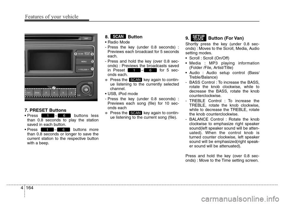 Hyundai H-1 (Grand Starex) 2016  Owners Manual Features of your vehicle
164 4
7. PRESET Buttons
• Press ~ buttons less
than 0.8 seconds to play the station
saved in each button.
• Press ~ buttons more
than 0.8 seconds or longer to save the
cur