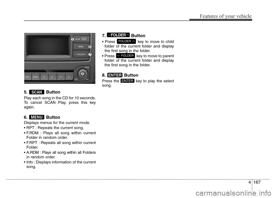 Hyundai H-1 (Grand Starex) 2016 Owners Manual 4167
Features of your vehicle
5. Button
Play each song in the CD for 10 seconds.
To cancel SCAN Play, press this key
again.
6. Button
Displays menus for the current mode.
• RPT : Repeats the current Hyundai H-1 (Grand Starex) 2016 Owners Manual 4167
Features of your vehicle
5. Button
Play each song in the CD for 10 seconds.
To cancel SCAN Play, press this key
again.
6. Button
Displays menus for the current mode.
• RPT : Repeats the current