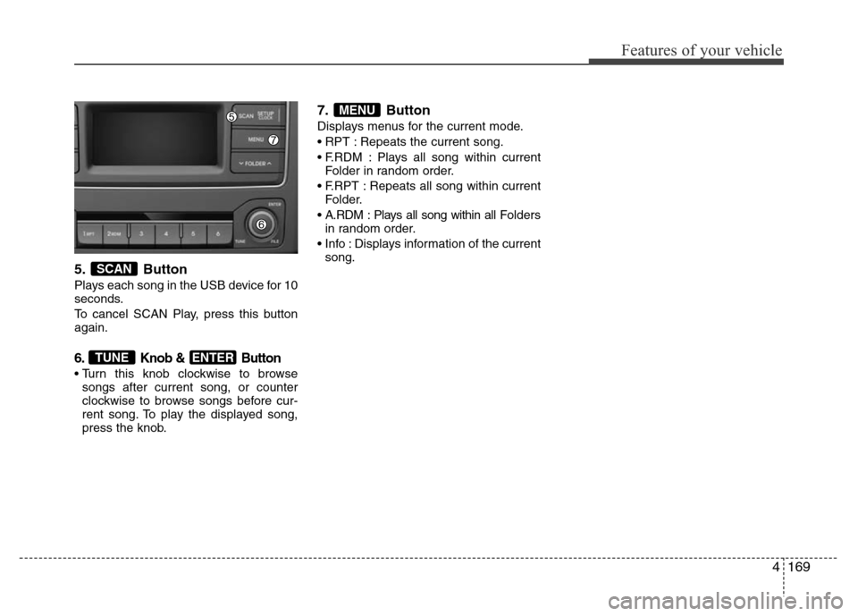 Hyundai H-1 (Grand Starex) 2016  Owners Manual 4169
Features of your vehicle
5. Button
Plays each song in the USB device for 10
seconds.
To cancel SCAN Play, press this button
again.
6. Knob &  Button
• Turn this knob clockwise to browse
songs a