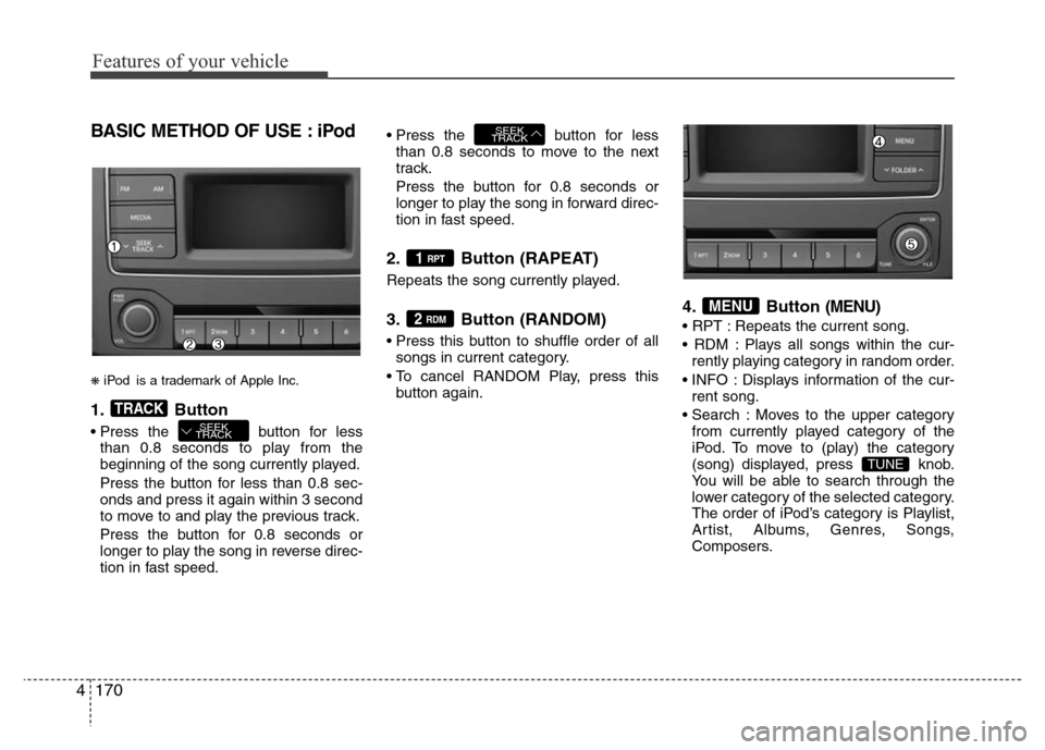 Hyundai H-1 (Grand Starex) 2016  Owners Manual Features of your vehicle
170 4
BASIC METHOD OF USE : iPod
❋iPod is a trademark of Apple Inc.
1. Button
• Press the  button for less
than 0.8 seconds to play from the
beginning of the song currentl