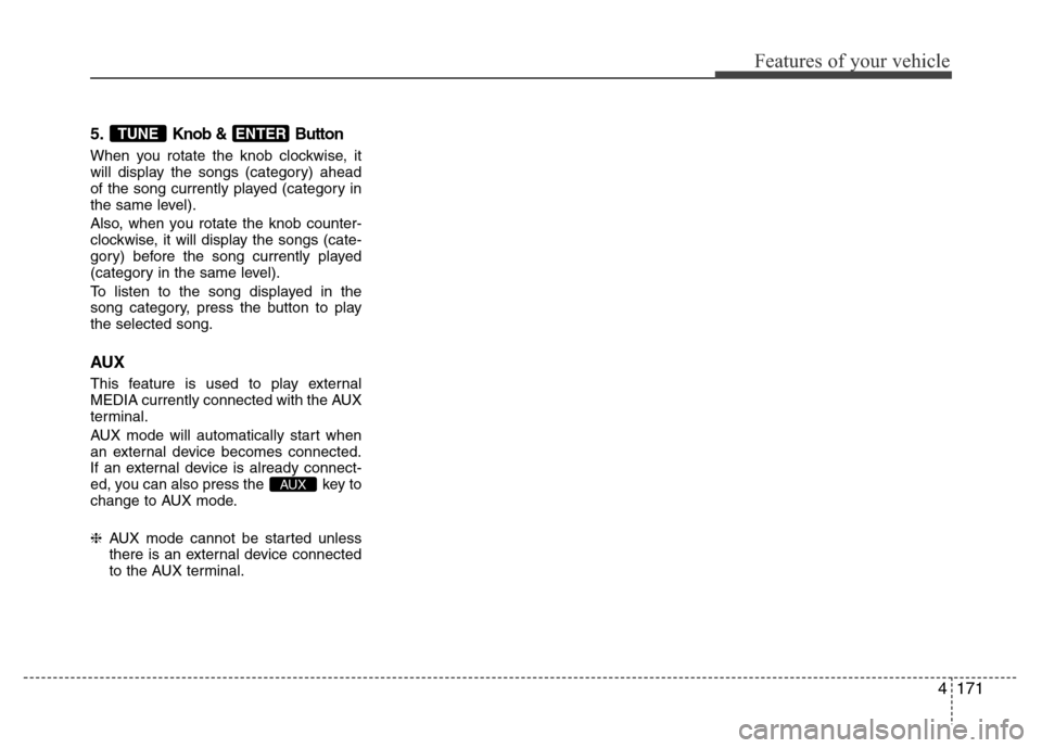 Hyundai H-1 (Grand Starex) 2016  Owners Manual 4171
Features of your vehicle
5.Knob &  Button
When you rotate the knob clockwise, it
will display the songs (category) ahead
of the song currently played (category in
the same level).
Also, when you 