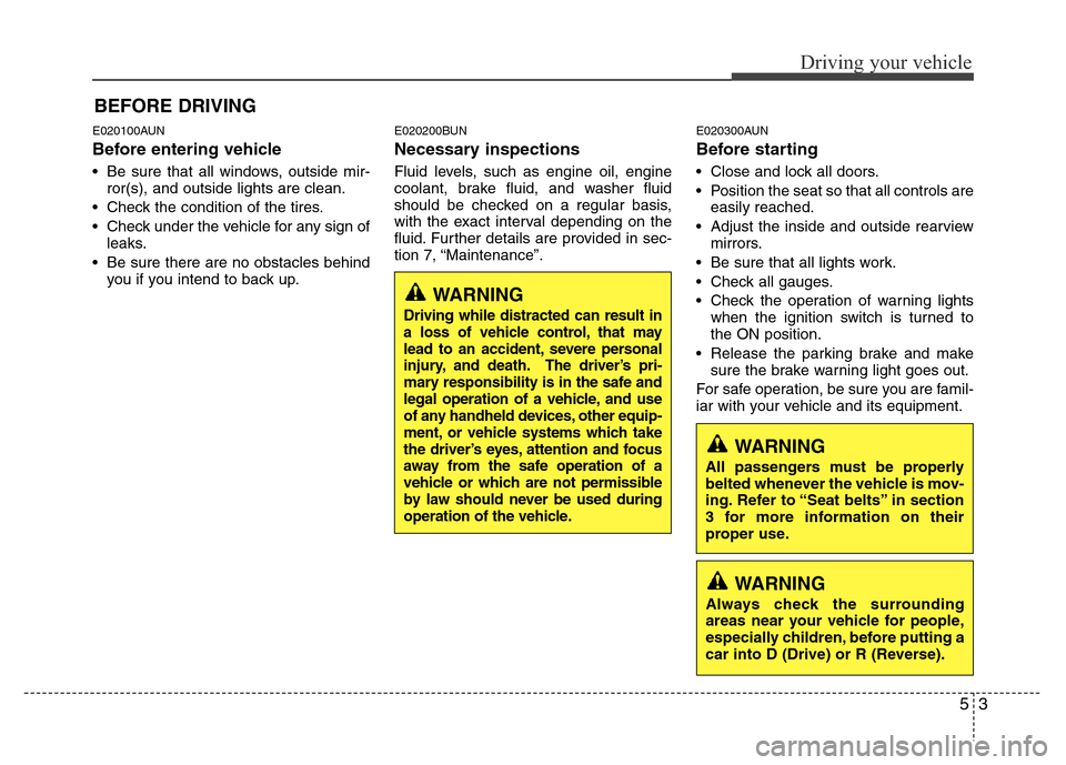 Hyundai H-1 (Grand Starex) 2016  Owners Manual 53
Driving your vehicle
E020100AUN
Before entering vehicle
• Be sure that all windows, outside mir-
ror(s), and outside lights are clean.
• Check the condition of the tires.
• Check under the ve