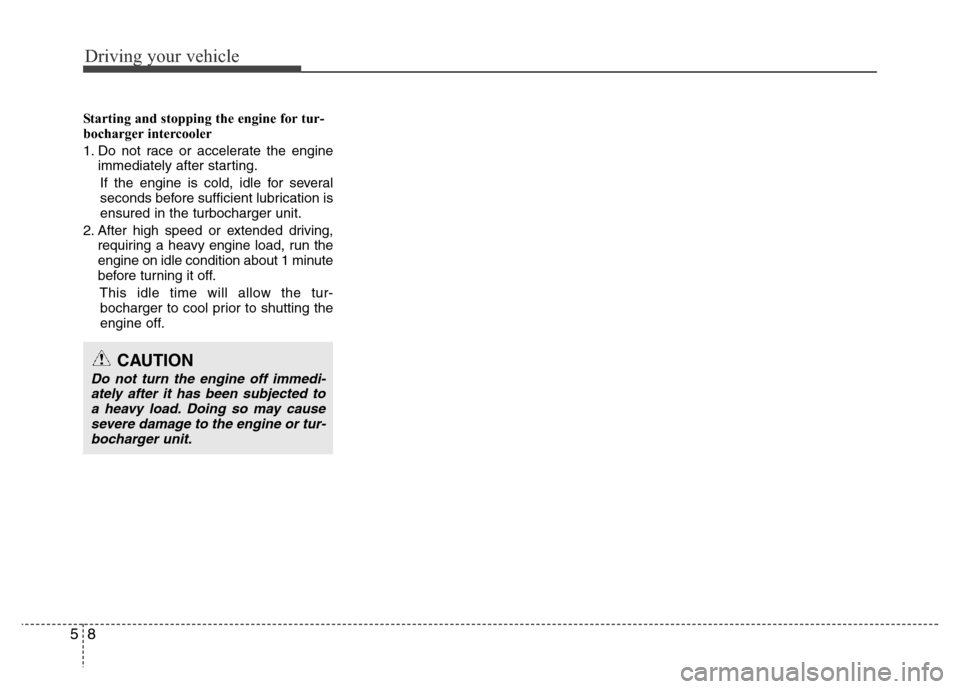 Hyundai H-1 (Grand Starex) 2016  Owners Manual Driving your vehicle
8 5
Starting and stopping the engine for tur-
bocharger intercooler
1. Do not race or accelerate the engine
immediately after starting.
If the engine is cold, idle for several
sec