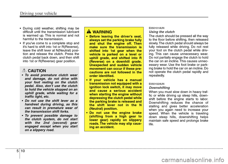 Hyundai H-1 (Grand Starex) 2016  Owners Manual Driving your vehicle
10 5
• During cold weather, shifting may be
difficult until the transmission lubricant
is warmed up. This is normal and not
harmful to the transmission.
• If youve come to a 