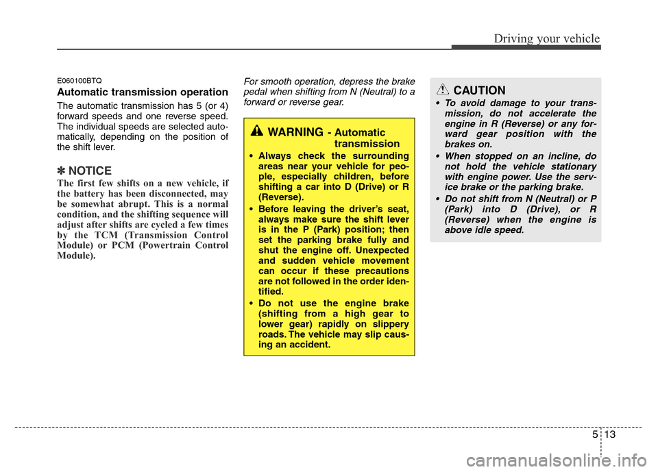 Hyundai H-1 (Grand Starex) 2016  Owners Manual 513
Driving your vehicle
E060100BTQ
Automatic transmission operation
The automatic transmission has 5 (or 4)
forward speeds and one reverse speed.
The individual speeds are selected auto-
matically, d