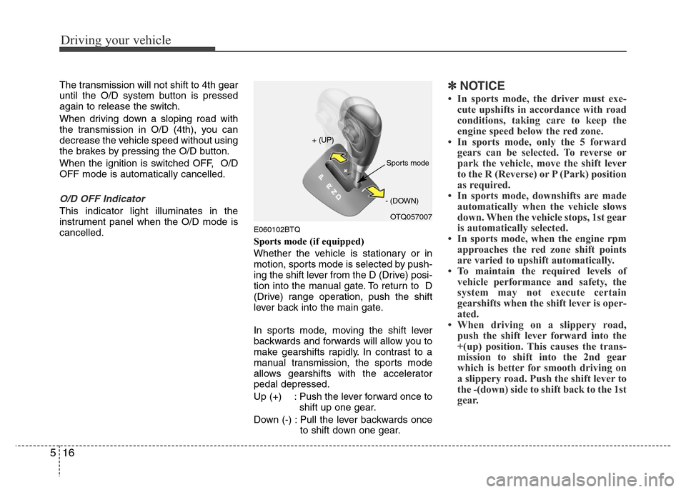 Hyundai H-1 (Grand Starex) 2016  Owners Manual Driving your vehicle
16 5
The transmission will not shift to 4th gear
until the O/D system button is pressed
again to release the switch.
When driving down a sloping road with
the transmission in O/D 