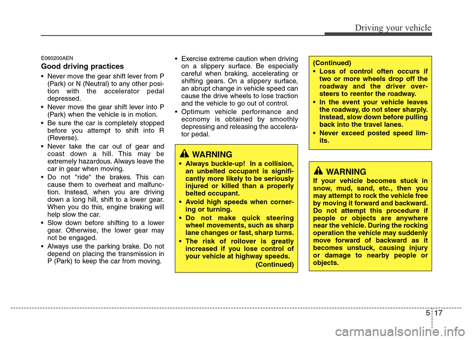 Hyundai H-1 (Grand Starex) 2016  Owners Manual 517
Driving your vehicle
E060200AEN
Good driving practices
• Never move the gear shift lever from P
(Park) or N (Neutral) to any other posi-
tion with the accelerator pedal
depressed.
• Never move