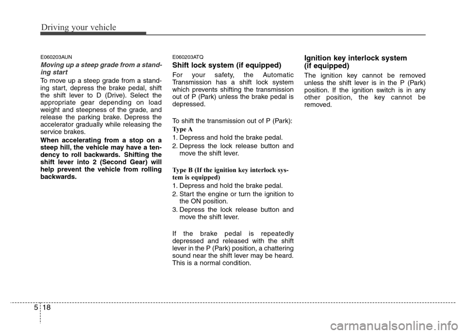 Hyundai H-1 (Grand Starex) 2016  Owners Manual Driving your vehicle
18 5
E060203AUN
Moving up a steep grade from a stand-
ing start
To move up a steep grade from a stand-
ing start, depress the brake pedal, shift
the shift lever to D (Drive). Sele