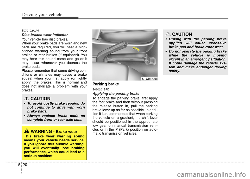 Hyundai H-1 (Grand Starex) 2016  Owners Manual Driving your vehicle
20 5
E070102AUN
Disc brakes wear indicator 
Your vehicle has disc brakes.
When your brake pads are worn and new
pads are required, you will hear a high-
pitched warning sound from