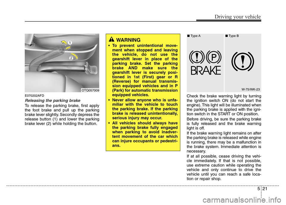 Hyundai H-1 (Grand Starex) 2016  Owners Manual 521
Driving your vehicle
E070202AFD
Releasing the parking brake
To release the parking brake, first apply
the foot brake and pull up the parking
brake lever slightly. Secondly depress the
release butt