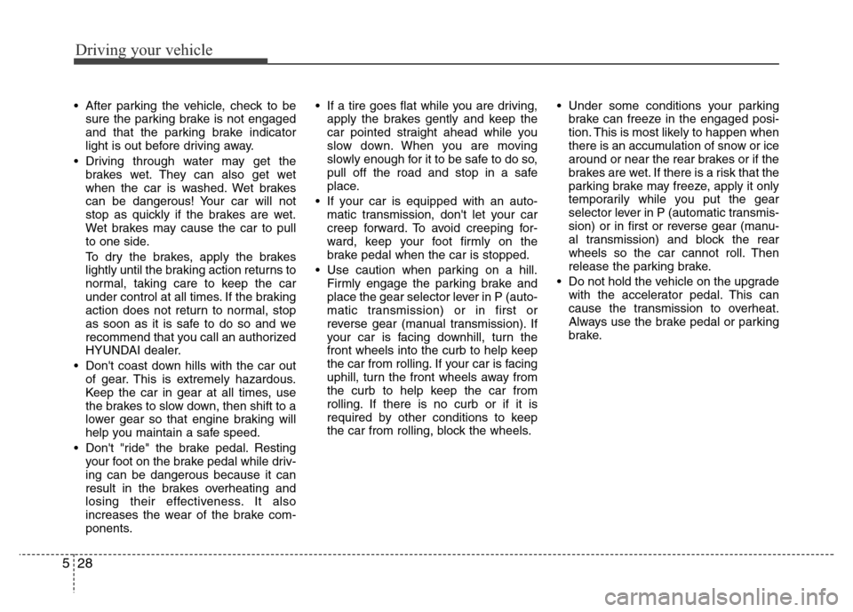 Hyundai H-1 (Grand Starex) 2016  Owners Manual Driving your vehicle
28 5
• After parking the vehicle, check to be
sure the parking brake is not engaged
and that the parking brake indicator
light is out before driving away.
• Driving through wa