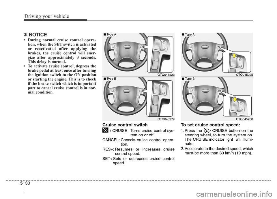 Hyundai H-1 (Grand Starex) 2016  Owners Manual Driving your vehicle
30 5
✽NOTICE
• During normal cruise control opera-
tion, when the SET switch is activated
or reactivated after applying the
brakes, the cruise control will ener-
gize after ap