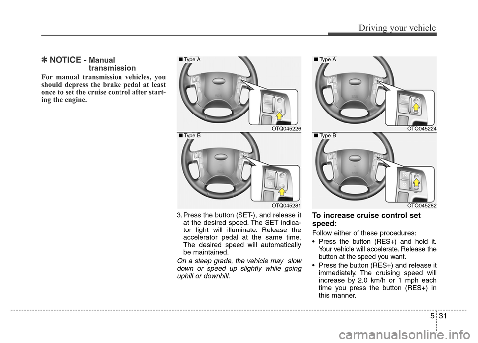Hyundai H-1 (Grand Starex) 2016  Owners Manual 531
Driving your vehicle
✽NOTICE - Manual 
transmission
For manual transmission vehicles, you
should depress the brake pedal at least
once to set the cruise control after start-
ing the engine.
3. P