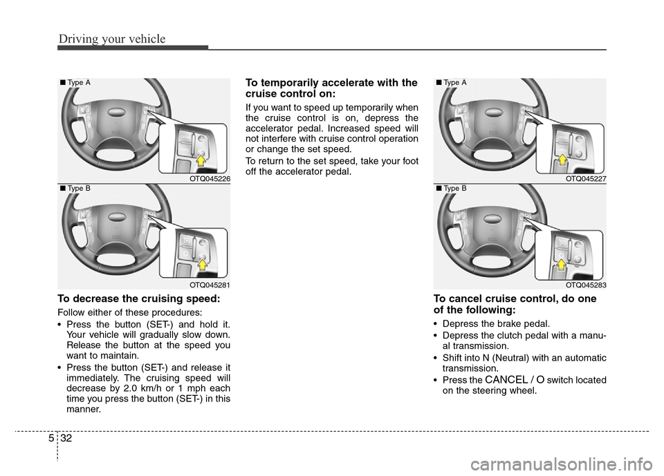 Hyundai H-1 (Grand Starex) 2016  Owners Manual Driving your vehicle
32 5
To decrease the cruising speed:
Follow either of these procedures:
• Press the button (SET-) and hold it.
Your vehicle will gradually slow down.
Release the button at the s