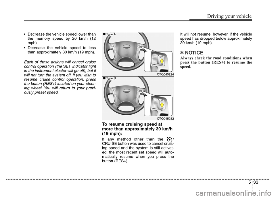 Hyundai H-1 (Grand Starex) 2016  Owners Manual 533
Driving your vehicle
• Decrease the vehicle speed lower than
the memory speed by 20 km/h (12
mph).
• Decrease the vehicle speed to less
than approximately 30 km/h (19 mph).
Each of these actio