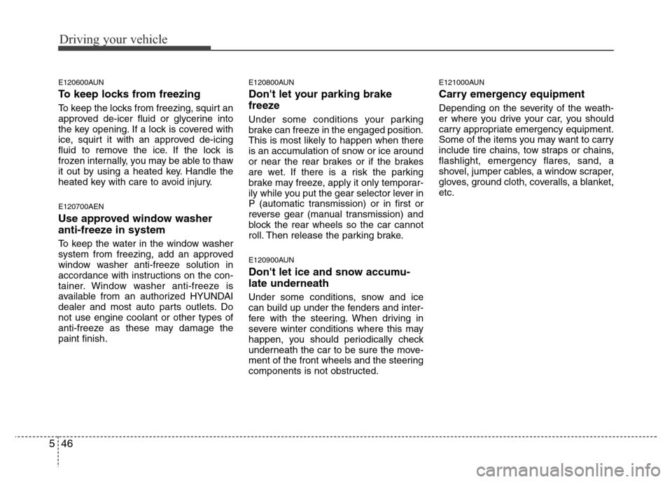 Hyundai H-1 (Grand Starex) 2016  Owners Manual Driving your vehicle
46 5
E120600AUN
To keep locks from freezing
To keep the locks from freezing, squirt an
approved de-icer fluid or glycerine into
the key opening. If a lock is covered with
ice, squ