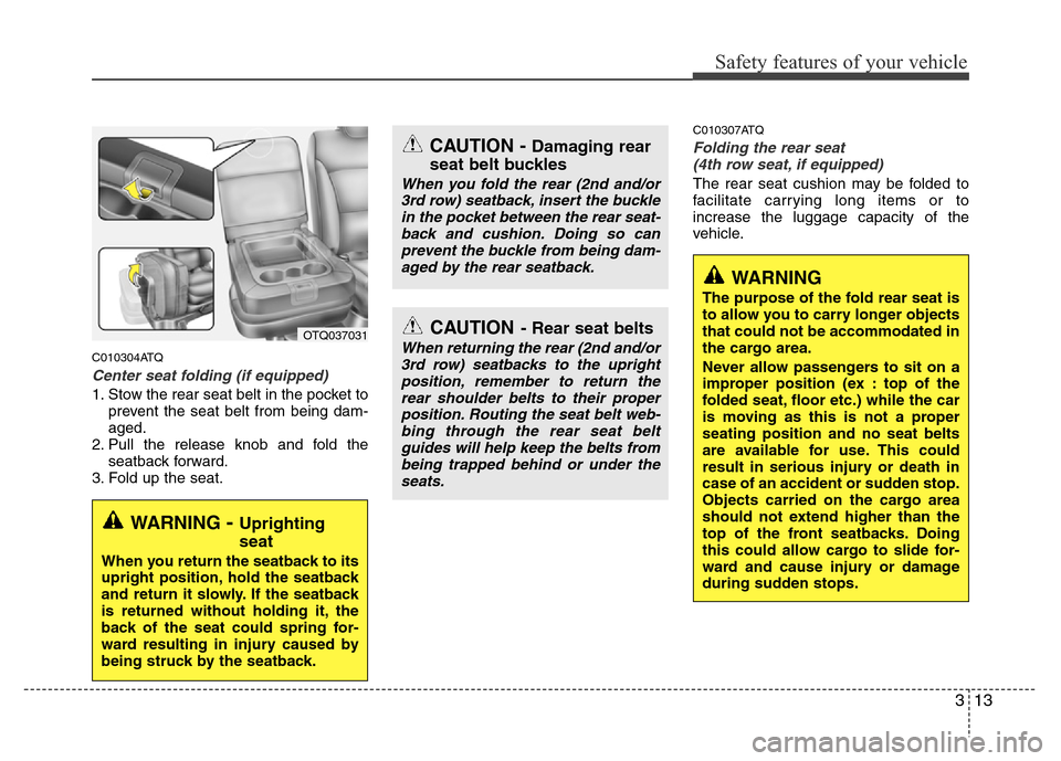 Hyundai H-1 (Grand Starex) 2016  Owners Manual 313
Safety features of your vehicle
C010304ATQ
Center seat folding (if equipped)
1. Stow the rear seat belt in the pocket to
prevent the seat belt from being dam-
aged.
2. Pull the release knob and fo