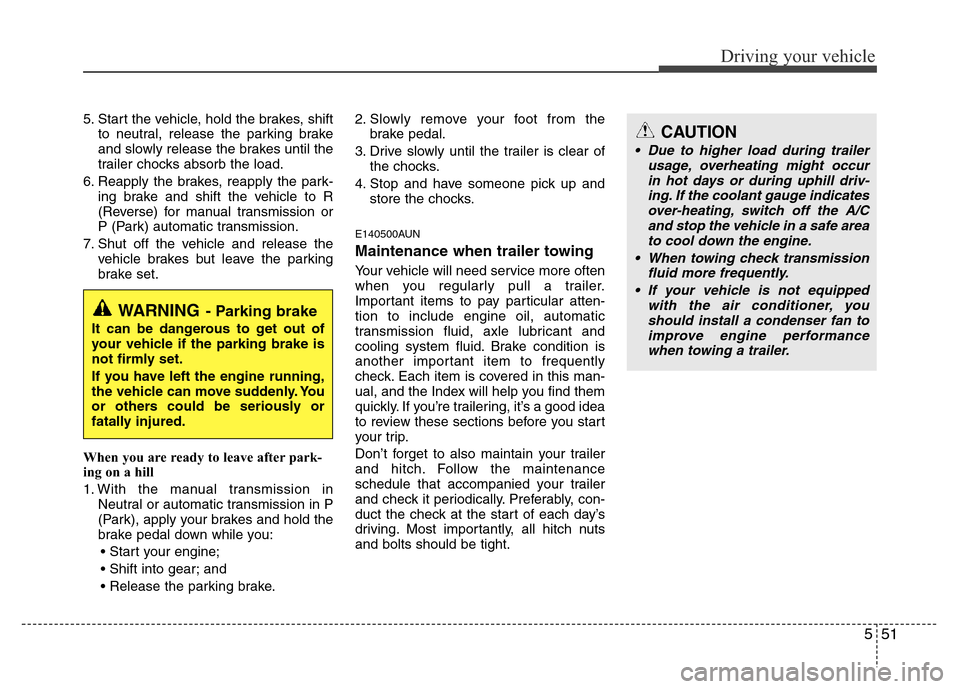 Hyundai H-1 (Grand Starex) 2016  Owners Manual 551
Driving your vehicle
5. Start the vehicle, hold the brakes, shift
to neutral, release the parking brake
and slowly release the brakes until the
trailer chocks absorb the load.
6. Reapply the brake