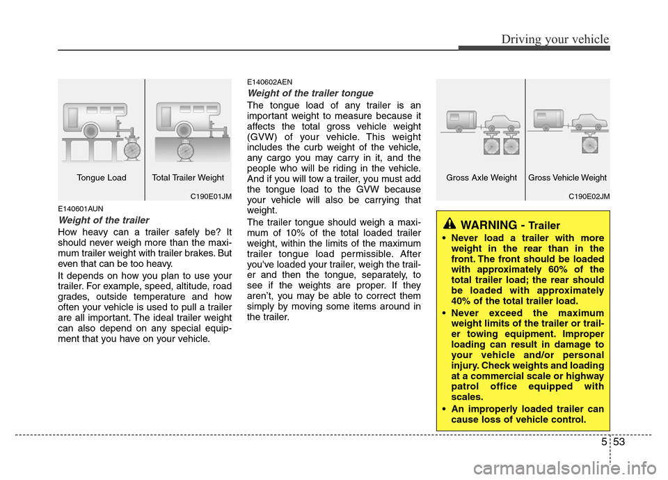 Hyundai H-1 (Grand Starex) 2016  Owners Manual 553
Driving your vehicle
E140601AUN
Weight of the trailer
How heavy can a trailer safely be? It
should never weigh more than the maxi-
mum trailer weight with trailer brakes. But
even that can be too 