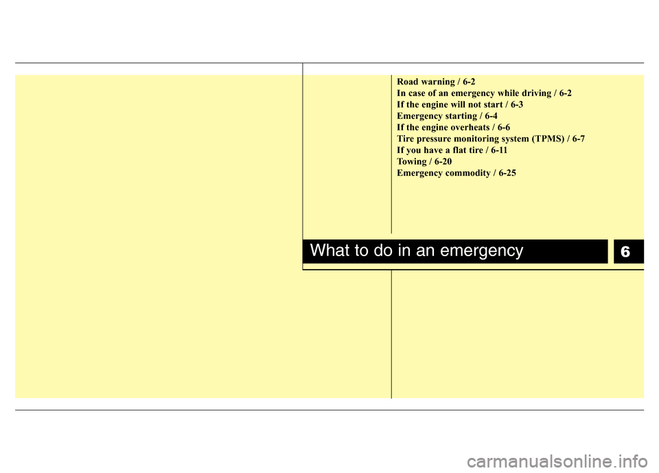 Hyundai H-1 (Grand Starex) 2016  Owners Manual 6
Road warning / 6-2
In case of an emergency while driving / 6-2
If the engine will not start / 6-3
Emergency starting / 6-4
If the engine overheats / 6-6
Tire pressure monitoring system (TPMS) / 6-7
