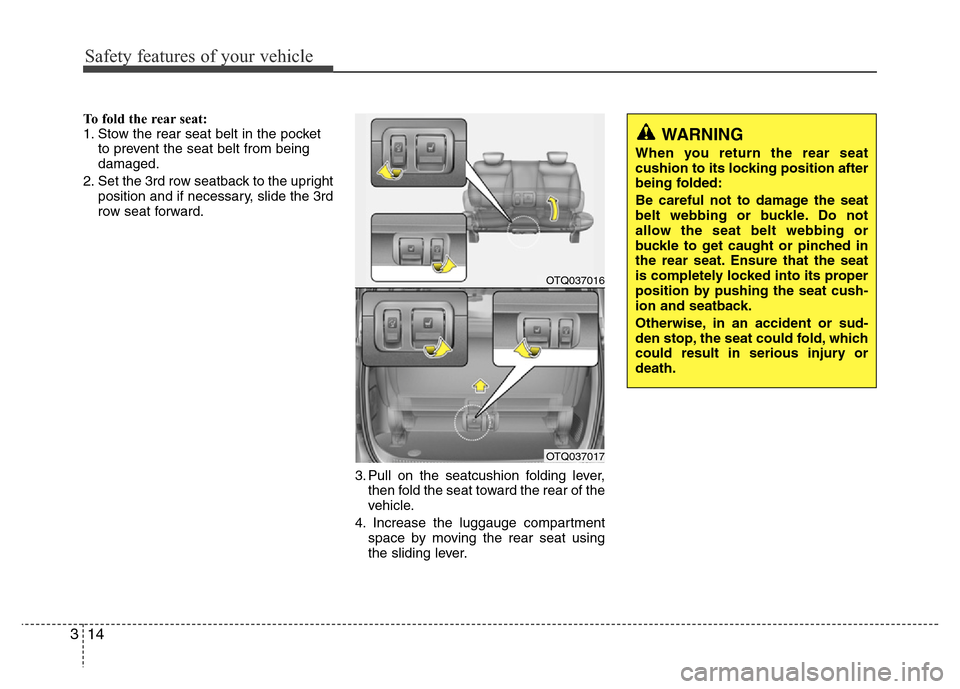 Hyundai H-1 (Grand Starex) 2016 Owners Guide Safety features of your vehicle
14 3
WARNING
When you return the rear seat
cushion to its locking position after
being folded:
Be careful not to damage the seat
belt webbing or buckle. Do not
allow t Hyundai H-1 (Grand Starex) 2016 Owners Guide Safety features of your vehicle
14 3
WARNING
When you return the rear seat
cushion to its locking position after
being folded:
Be careful not to damage the seat
belt webbing or buckle. Do not
allow t