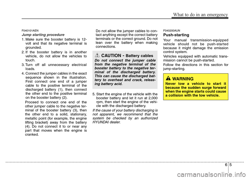Hyundai H-1 (Grand Starex) 2016  Owners Manual 65
What to do in an emergency
F040101AEN
Jump starting procedure 
1. Make sure the booster battery is 12-
volt and that its negative terminal is
grounded.
2. If the booster battery is in another
vehic