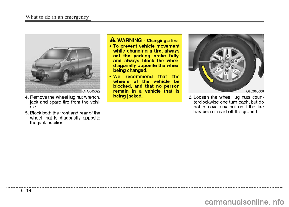 Hyundai H-1 (Grand Starex) 2016 Owners Manual What to do in an emergency
14 6
4. Remove the wheel lug nut wrench,
jack and spare tire from the vehi-
cle.
5. Block both the front and rear of the
wheel that is diagonally opposite
the jack position. Hyundai H-1 (Grand Starex) 2016 Owners Manual What to do in an emergency
14 6
4. Remove the wheel lug nut wrench,
jack and spare tire from the vehi-
cle.
5. Block both the front and rear of the
wheel that is diagonally opposite
the jack position.