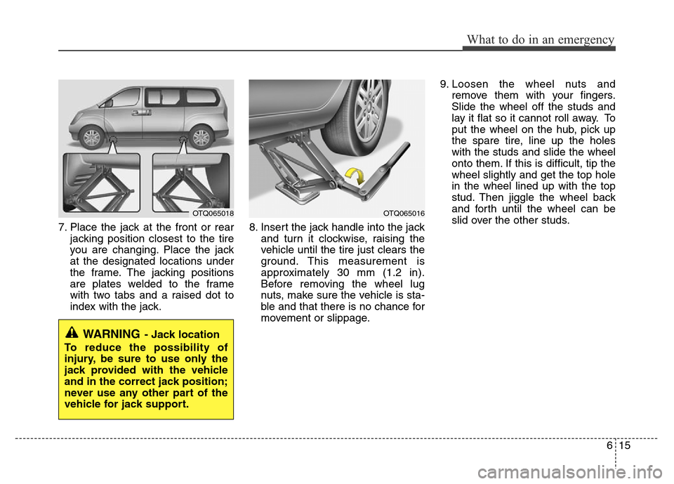 Hyundai H-1 (Grand Starex) 2016 Owners Manual 615
What to do in an emergency
7. Place the jack at the front or rear
jacking position closest to the tire
you are changing. Place the jack
at the designated locations under
the frame. The jacking pos Hyundai H-1 (Grand Starex) 2016 Owners Manual 615
What to do in an emergency
7. Place the jack at the front or rear
jacking position closest to the tire
you are changing. Place the jack
at the designated locations under
the frame. The jacking pos