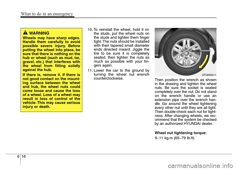 Hyundai H-1 (Grand Starex) 2016  Owners Manual What to do in an emergency
16 6
10. To reinstall the wheel, hold it on
the studs, put the wheel nuts on
the studs and tighten them finger
tight. The nuts should be installed
with their tapered small d