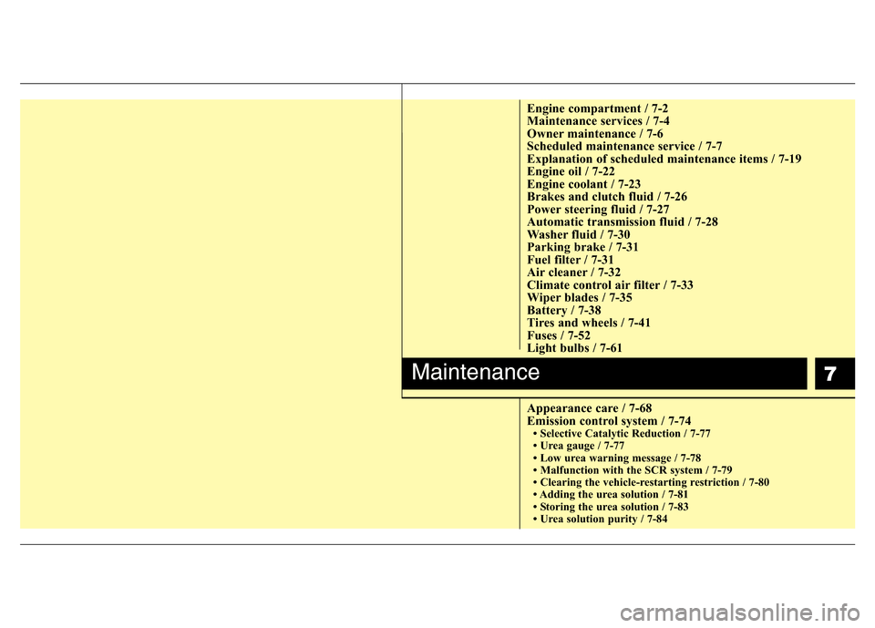 Hyundai H-1 (Grand Starex) 2016  Owners Manual 7
Engine compartment / 7-2
Maintenance services / 7-4
Owner maintenance / 7-6
Scheduled maintenance service / 7-7
Explanation of scheduled maintenance items / 7-19
Engine oil / 7-22
Engine coolant / 7