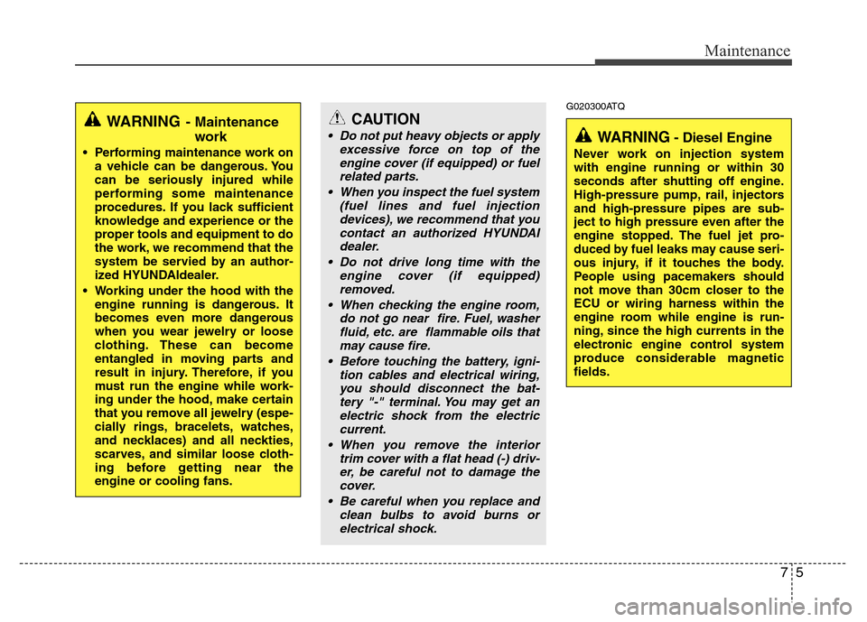 Hyundai H-1 (Grand Starex) 2016  Owners Manual 75
Maintenance
G020300ATQ
WARNING- Maintenance
work
• Performing maintenance work on
a vehicle can be dangerous. You
can be seriously injured while
performing some maintenance
procedures. If you lac