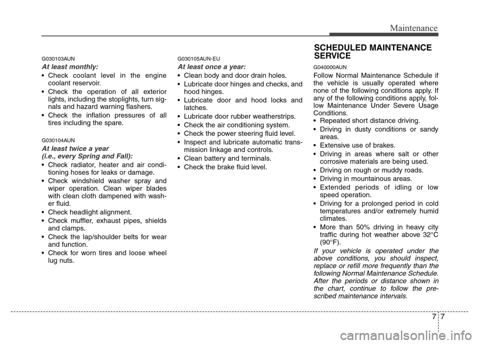 Hyundai H-1 (Grand Starex) 2016 Owners Guide 77
Maintenance
G030103AUN
At least monthly:
• Check coolant level in the engine
coolant reservoir.
• Check the operation of all exterior
lights, including the stoplights, turn sig-
nals and hazard