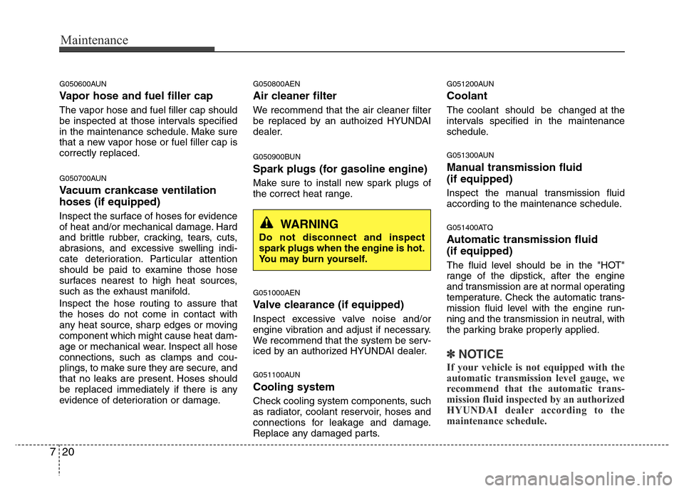 Hyundai H-1 (Grand Starex) 2016  Owners Manual Maintenance
20 7
G050600AUN
Vapor hose and fuel filler cap
The vapor hose and fuel filler cap should
be inspected at those intervals specified
in the maintenance schedule. Make sure
that a new vapor h