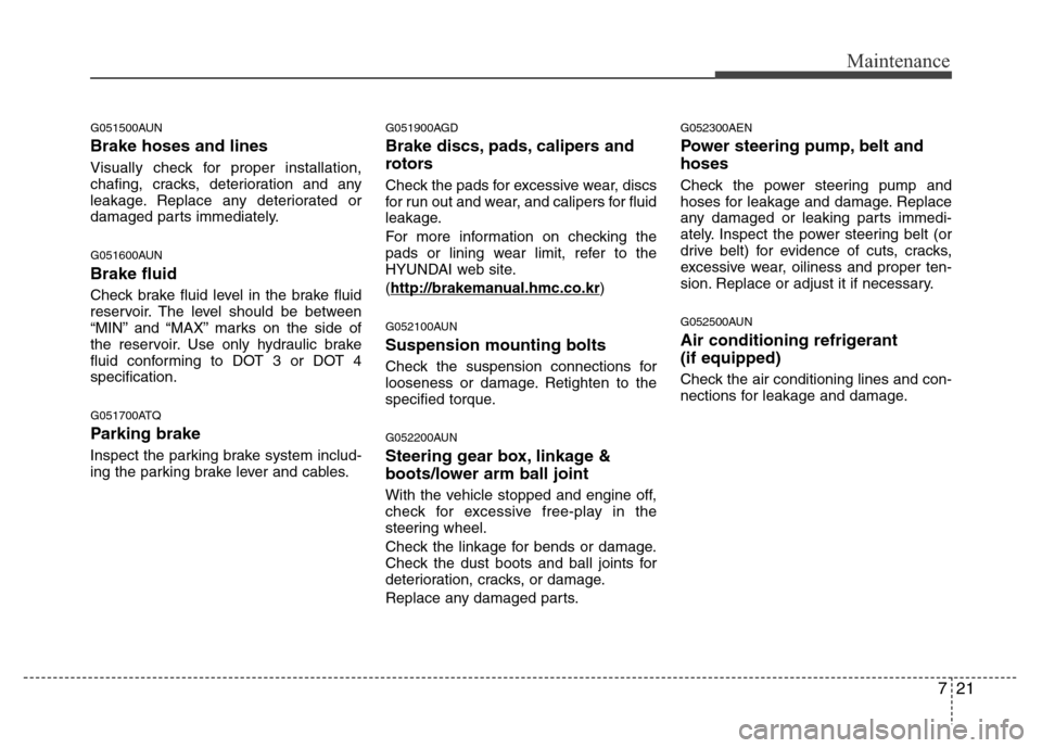 Hyundai H-1 (Grand Starex) 2016  Owners Manual 721
Maintenance
G051500AUN
Brake hoses and lines
Visually check for proper installation,
chafing, cracks, deterioration and any
leakage. Replace any deteriorated or
damaged parts immediately.
G051600A