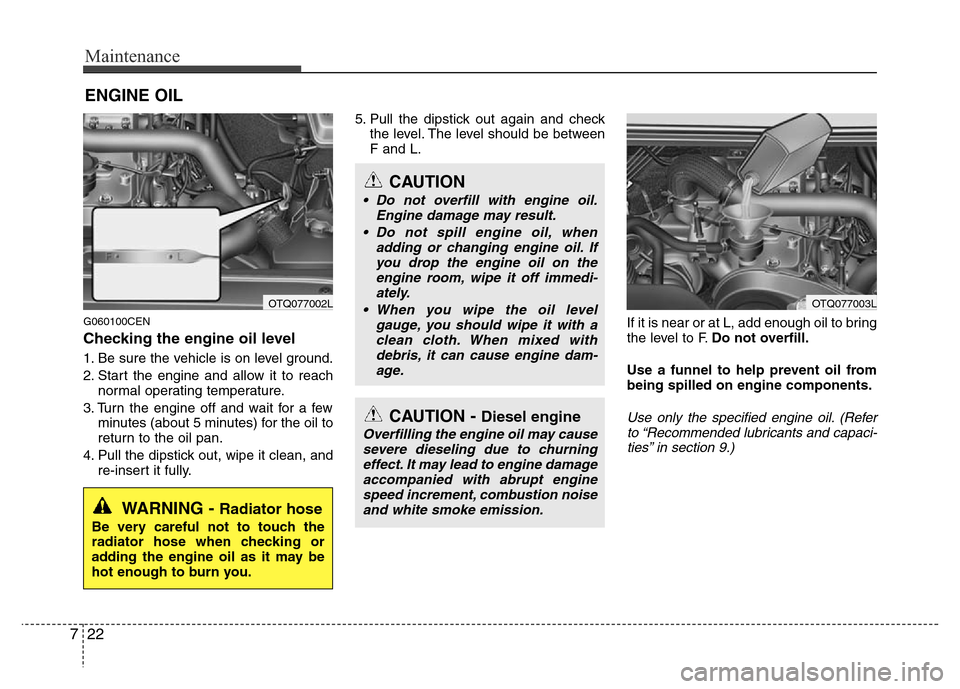 Hyundai H-1 (Grand Starex) 2016  Owners Manual Maintenance
22 7
ENGINE OIL
G060100CEN
Checking the engine oil level  
1. Be sure the vehicle is on level ground.
2. Start the engine and allow it to reach
normal operating temperature.
3. Turn the en