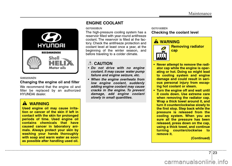 Hyundai H-1 (Grand Starex) 2016  Owners Manual 723
Maintenance
G060200AEN
Changing the engine oil and filter
We recommend that the engine oil and
filter be replaced by an authorized
HYUNDAI dealer.
G070000BUN
The high-pressure cooling system has a