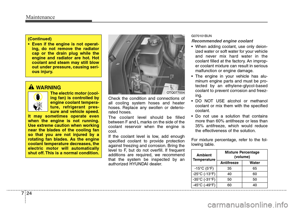 Hyundai H-1 (Grand Starex) 2016  Owners Manual Maintenance
24 7
Check the condition and connections of
all cooling system hoses and heater
hoses. Replace any swollen or deterio-
rated hoses.
The coolant level should be filled
between F and L marks