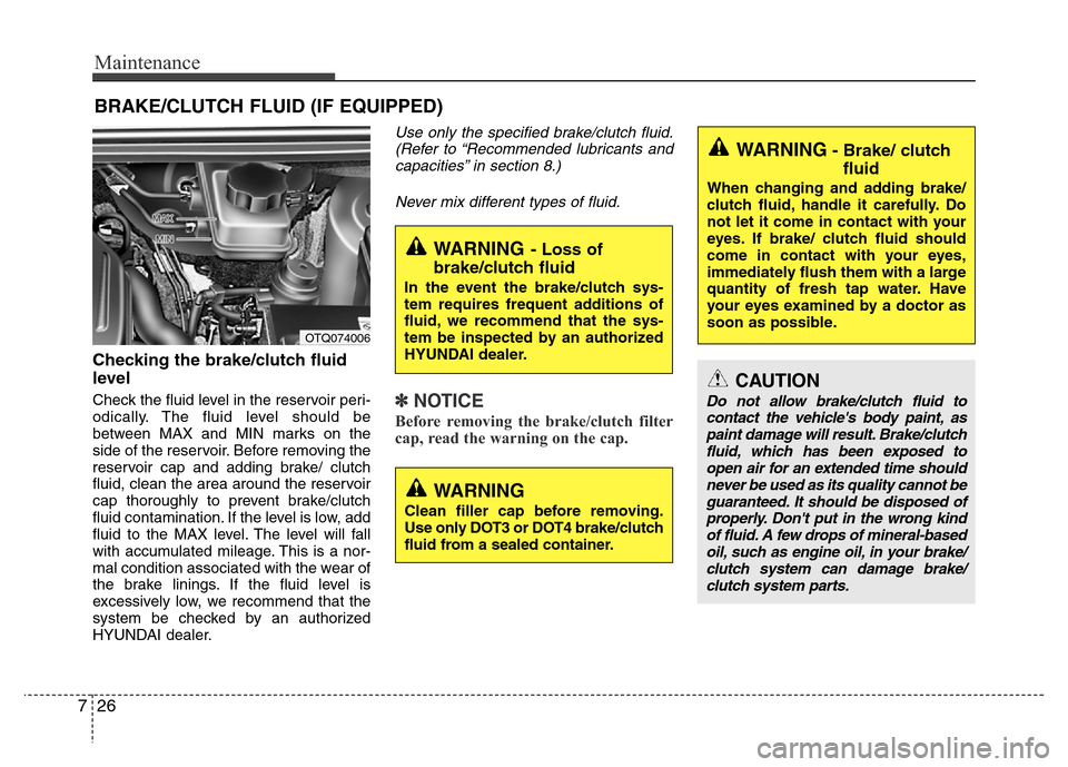 Hyundai H-1 (Grand Starex) 2016 Owners Manual Maintenance
26 7
BRAKE/CLUTCH FLUID (IF EQUIPPED)
Checking the brake/clutch fluid
level
Check the fluid level in the reservoir peri-
odically. The fluid level should be
between MAX and MIN marks on Hyundai H-1 (Grand Starex) 2016 Owners Manual Maintenance
26 7
BRAKE/CLUTCH FLUID (IF EQUIPPED)
Checking the brake/clutch fluid
level
Check the fluid level in the reservoir peri-
odically. The fluid level should be
between MAX and MIN marks on