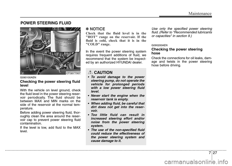 Hyundai H-1 (Grand Starex) 2016  Owners Manual 727
Maintenance
POWER STEERING FLUID
G090100AEN
Checking the power steering fluid
level  
With the vehicle on level ground, check
the fluid level in the power steering reser-
voir periodically. The fl