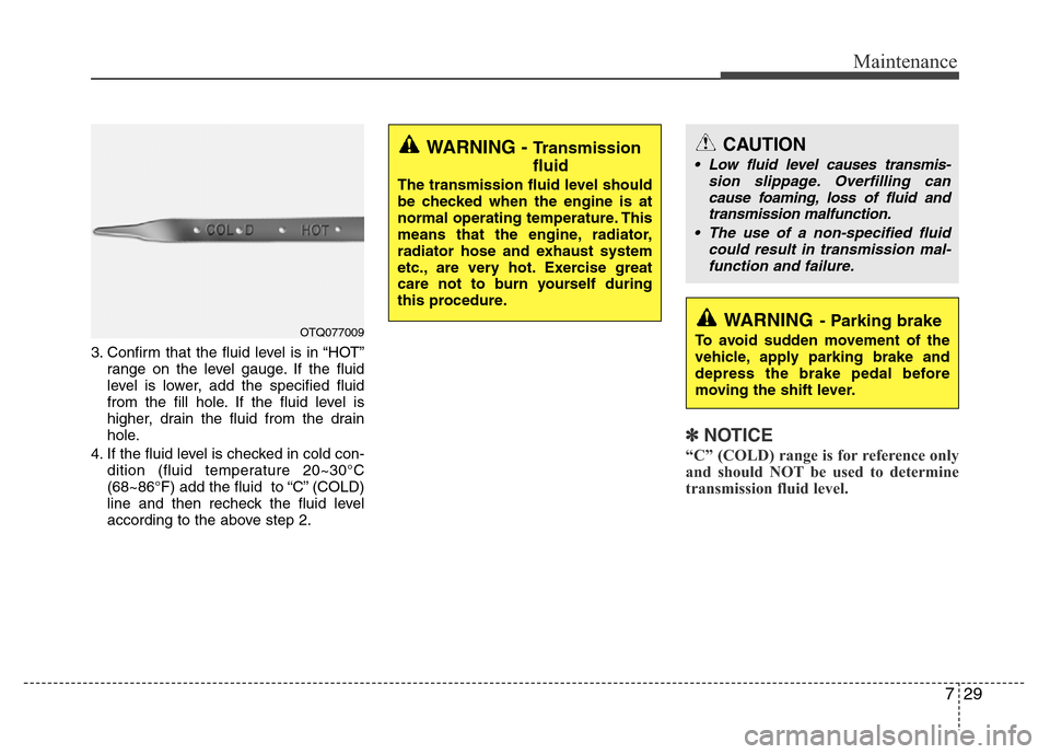 Hyundai H-1 (Grand Starex) 2016  Owners Manual 729
Maintenance
3. Confirm that the fluid level is in “HOT”
range on the level gauge. If the fluid
level is lower, add the specified fluid
from the fill hole. If the fluid level is
higher, drain t