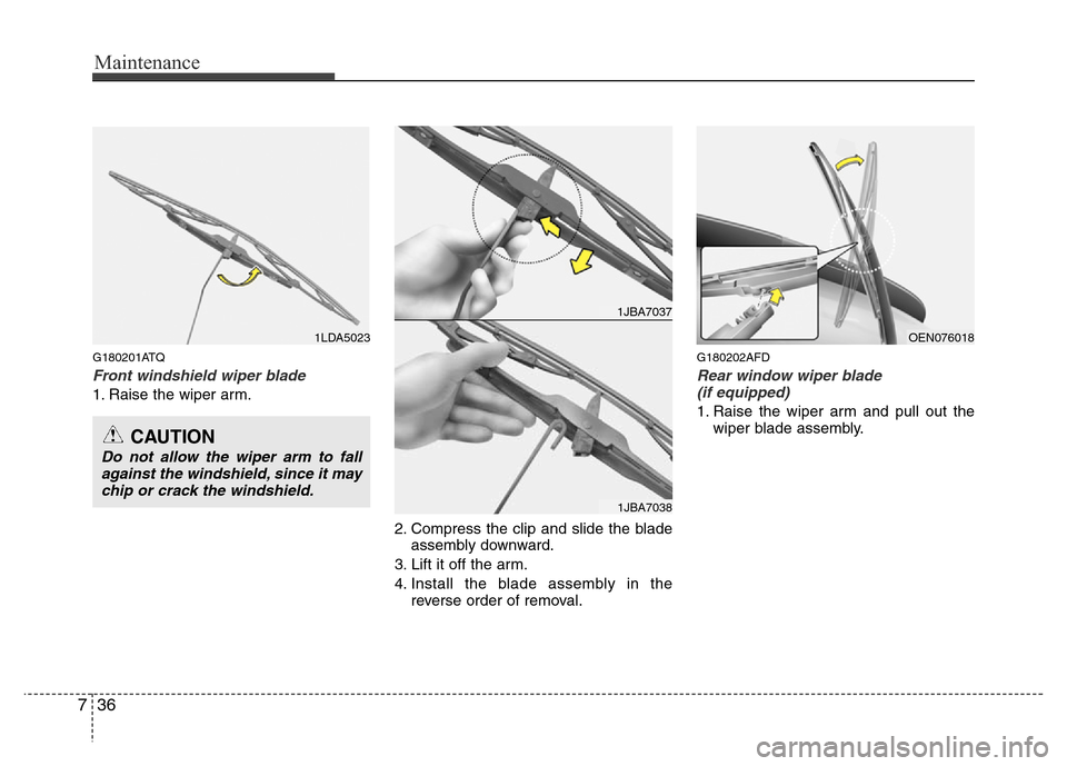 Hyundai H-1 (Grand Starex) 2016  Owners Manual Maintenance
36 7
G180201ATQ
Front windshield wiper blade
1. Raise the wiper arm.
2. Compress the clip and slide the blade
assembly downward.
3. Lift it off the arm.
4. Install the blade assembly in th
