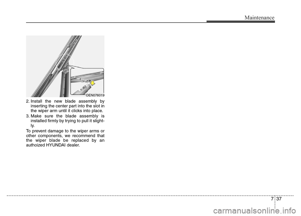 Hyundai H-1 (Grand Starex) 2016  Owners Manual 737
Maintenance
2. Install the new blade assembly by
inserting the center part into the slot in
the wiper arm until it clicks into place.
3. Make sure the blade assembly is
installed firmly by trying 