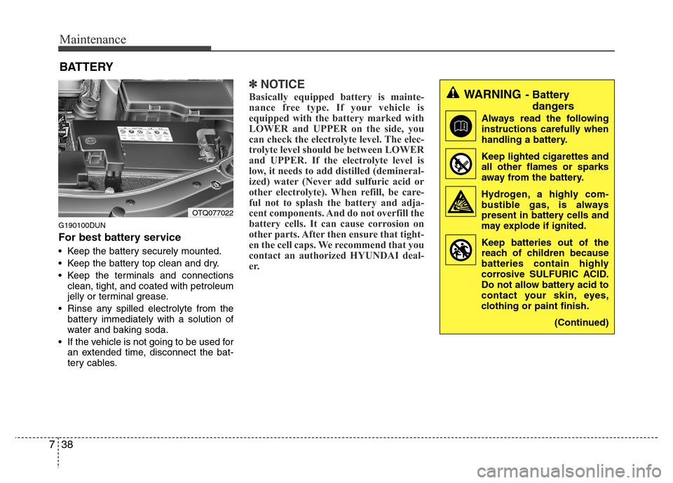 Hyundai H-1 (Grand Starex) 2016  Owners Manual Maintenance
38 7
BATTERY
G190100DUN
For best battery service
• Keep the battery securely mounted.
• Keep the battery top clean and dry.
• Keep the terminals and connections
clean, tight, and coa