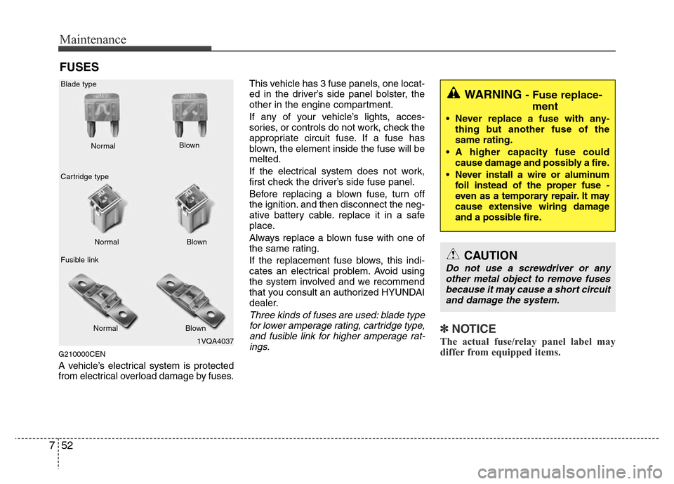 Hyundai H-1 (Grand Starex) 2016  Owners Manual Maintenance
52 7
FUSES
G210000CEN
A vehicle’s electrical system is protected
from electrical overload damage by fuses.This vehicle has 3 fuse panels, one locat-
ed in the driver’s side panel bolst