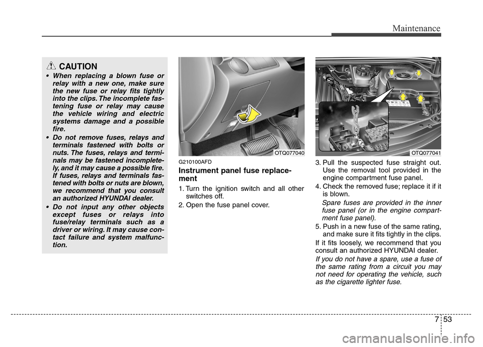 Hyundai H-1 (Grand Starex) 2016 Owners Manual 753
Maintenance
G210100AFD
Instrument panel fuse replace-
ment
1. Turn the ignition switch and all other
switches off.
2. Open the fuse panel cover.3. Pull the suspected fuse straight out.
Use the rem Hyundai H-1 (Grand Starex) 2016 Owners Manual 753
Maintenance
G210100AFD
Instrument panel fuse replace-
ment
1. Turn the ignition switch and all other
switches off.
2. Open the fuse panel cover.3. Pull the suspected fuse straight out.
Use the rem