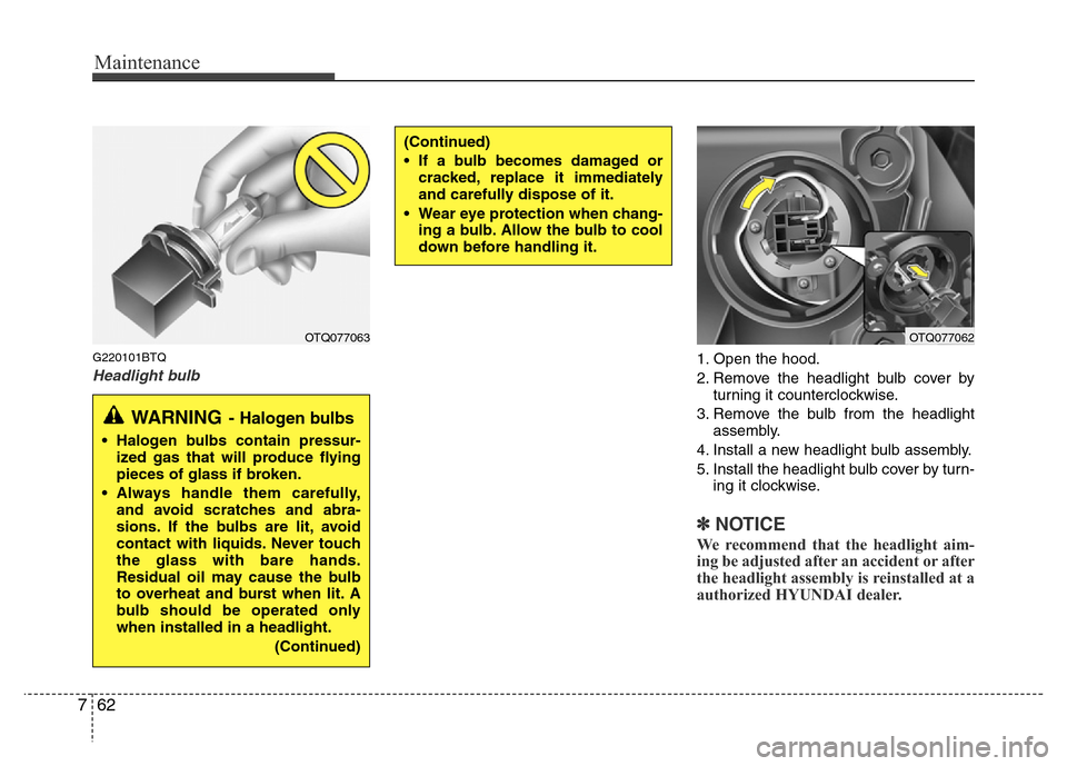 Hyundai H-1 (Grand Starex) 2016 Owners Manual Maintenance
62 7
G220101BTQ
Headlight bulb1. Open the hood.
2. Remove the headlight bulb cover by
turning it counterclockwise.
3. Remove the bulb from the headlight
assembly.
4. Install a new headligh Hyundai H-1 (Grand Starex) 2016 Owners Manual Maintenance
62 7
G220101BTQ
Headlight bulb1. Open the hood.
2. Remove the headlight bulb cover by
turning it counterclockwise.
3. Remove the bulb from the headlight
assembly.
4. Install a new headligh
